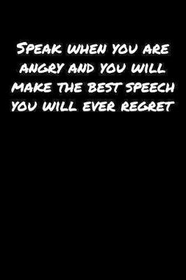 Book cover for Speak When You Are Angry and You Will Make The Best Speech You Will Ever Regret