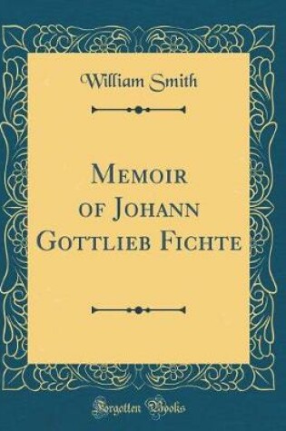 Cover of Memoir of Johann Gottlieb Fichte (Classic Reprint)