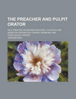 Book cover for The Preacher and Pulpit Orator; Or a Treatise on Sacred Rhetoric, to Which Are Added an Ordination Charge, Sermons, and Theological Papers