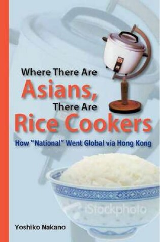 Cover of Where There Are Asians, There Are Rice Cookers – How "National" Went Global via Hong Kong