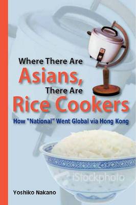 Book cover for Where There Are Asians, There Are Rice Cookers – How "National" Went Global via Hong Kong