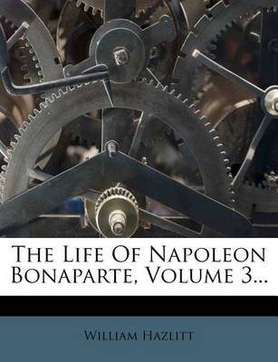 Book cover for The Life of Napoleon Bonaparte, Volume 3...