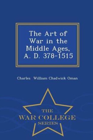 Cover of The Art of War in the Middle Ages, A. D. 378-1515 - War College Series