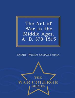 Book cover for The Art of War in the Middle Ages, A. D. 378-1515 - War College Series