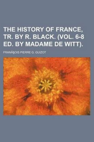 Cover of The History of France, Tr. by R. Black. (Vol. 6-8 Ed. by Madame de Witt).