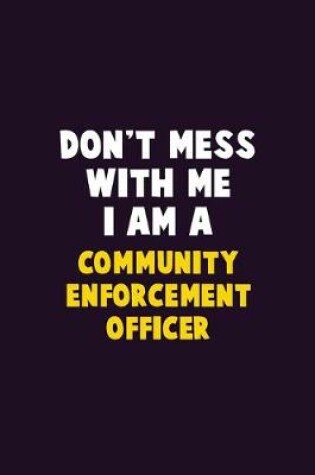 Cover of Don't Mess With Me, I Am A Community Enforcement Officer