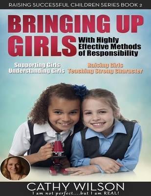 Book cover for Bringing Up Girls: Supporting Girls, Understanding Girls, Raising Girls, Teaching Strong Character