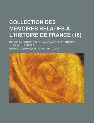 Book cover for Collection Des Memoires Relatifs A L'Histoire de France; Depuis La Fondation de La Monarchie Francaise Jusqu'au 13 Siecle (18)