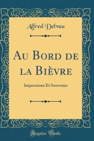 Cover of Au Bord de la Bièvre: Impressions Et Souvenirs (Classic Reprint)