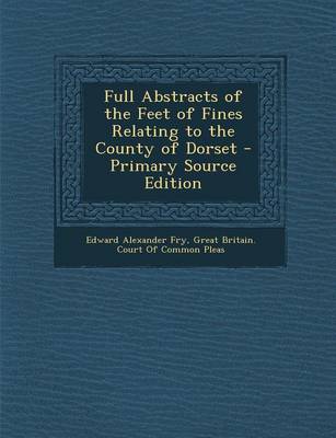 Book cover for Full Abstracts of the Feet of Fines Relating to the County of Dorset - Primary Source Edition