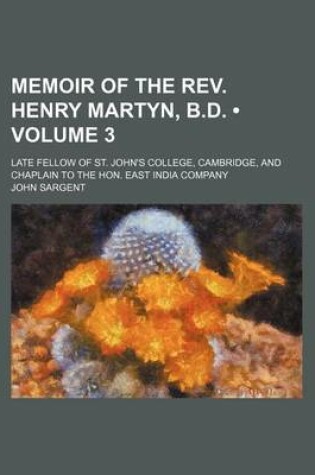 Cover of Memoir of the REV. Henry Martyn, B.D. (Volume 3); Late Fellow of St. John's College, Cambridge, and Chaplain to the Hon. East India Company