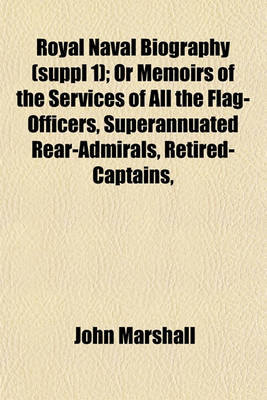 Book cover for Royal Naval Biography (Suppl 1); Or Memoirs of the Services of All the Flag-Officers, Superannuated Rear-Admirals, Retired-Captains,