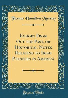 Book cover for Echoes from Out the Past, or Historical Notes Relating to Irish Pioneers in America (Classic Reprint)