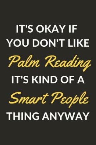 Cover of It's Okay If You Don't Like Palm Reading It's Kind Of A Smart People Thing Anyway