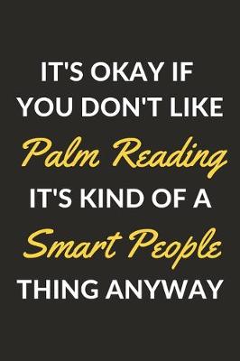 Book cover for It's Okay If You Don't Like Palm Reading It's Kind Of A Smart People Thing Anyway