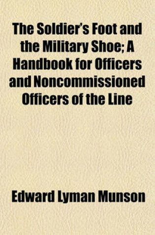 Cover of The Soldier's Foot and the Military Shoe; A Handbook for Officers and Noncommissioned Officers of the Line