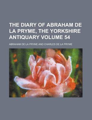 Book cover for The Diary of Abraham de La Pryme, the Yorkshire Antiquary Volume 54