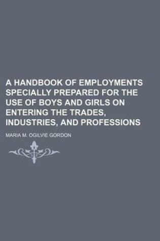 Cover of A Handbook of Employments Specially Prepared for the Use of Boys and Girls on Entering the Trades, Industries, and Professions