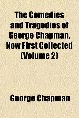 Book cover for The Comedies and Tragedies of George Chapman, Now First Collected (Volume 2)