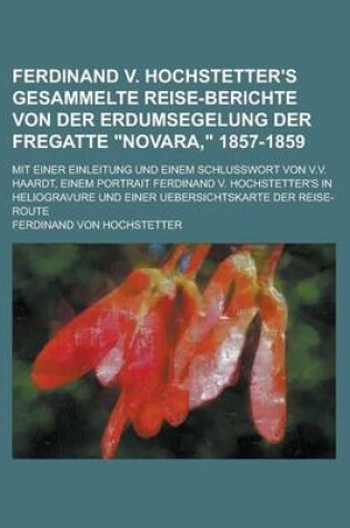 Cover of Ferdinand V. Hochstetter's Gesammelte Reise-Berichte Von Der Erdumsegelung Der Fregatte Novara, 1857-1859; Mit Einer Einleitung Und Einem Schlusswort