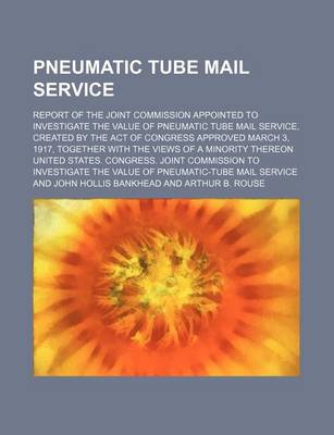 Book cover for Pneumatic Tube Mail Service; Report of the Joint Commission Appointed to Investigate the Value of Pneumatic Tube Mail Service, Created by the Act of Congress Approved March 3, 1917, Together with the Views of a Minority Thereon