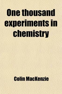 Book cover for One Thousand Experiments in Chemistry; With Illustrations of Natural Phenomena; And Practical Observations on the Manufacturing and Chemical Processes at Present Pursued in the Successful Cultivation of the Useful Arts