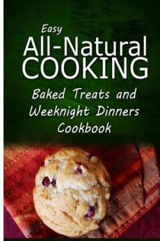 Cover of Easy All-Natural Cooking - Baked Treats and Weeknight Dinners Cookbook