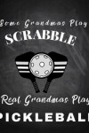 Book cover for Some Grandmas Play Scrabble Real Grandmas Play Pickleball