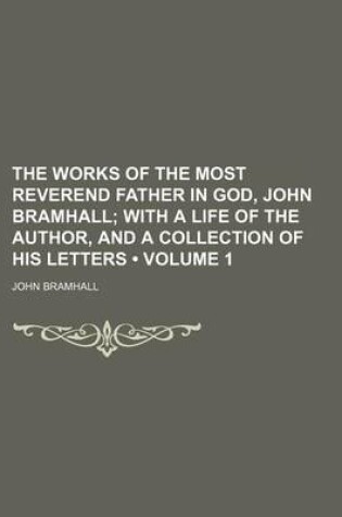 Cover of The Works of the Most Reverend Father in God, John Bramhall (Volume 1); With a Life of the Author, and a Collection of His Letters