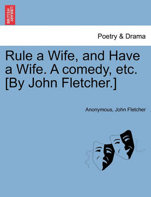 Book cover for Rule a Wife, and Have a Wife. a Comedy, Etc. [By John Fletcher.]