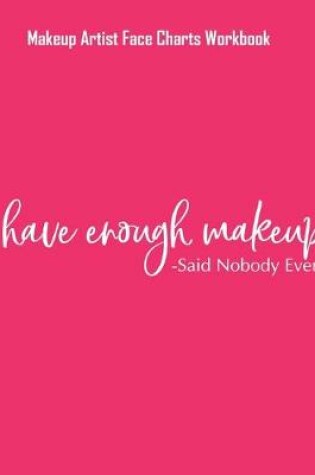 Cover of I Have Enough Makeup - Said Nobody Ever - Makeup Artist Face Charts Workbook