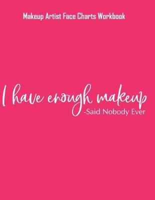 Book cover for I Have Enough Makeup - Said Nobody Ever - Makeup Artist Face Charts Workbook