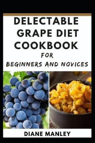 Cover of Delectable Grape Diet Cookbook For Beginners And Novices