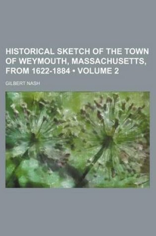 Cover of Historical Sketch of the Town of Weymouth, Massachusetts, from 1622-1884 (Volume 2)