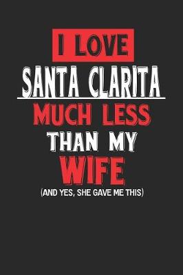 Book cover for I Love Santa Clarita Much Less Than My Wife (and Yes, She Gave Me This)