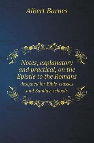 Cover of Notes, explanatory and practical, on the Epistle to the Romans designed for Bible-classes and Sunday-schools