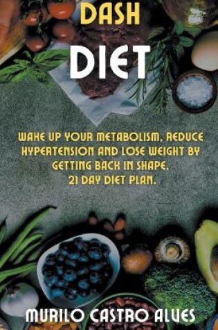 Cover of Dash Diet - Wake up your Metabolism, Reduce Hypertension and lose Weight by Getting Back in Shape. 21 Day Diet Plan.