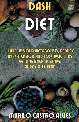 Book cover for Dash Diet - Wake up your Metabolism, Reduce Hypertension and lose Weight by Getting Back in Shape. 21 Day Diet Plan.