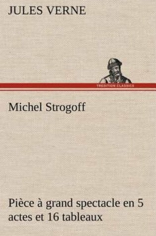 Cover of Michel Strogoff Pi�ce � grand spectacle en 5 actes et 16 tableaux