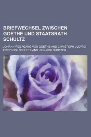 Cover of Briefwechsel Zwischen Goethe Und Staatsrath Schultz