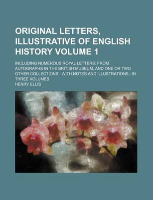 Book cover for Original Letters, Illustrative of English History Volume 1; Including Numerous Royal Letters from Autographs in the British Museum, and One or Two Other Collections with Notes and Illustrations in Three Volumes