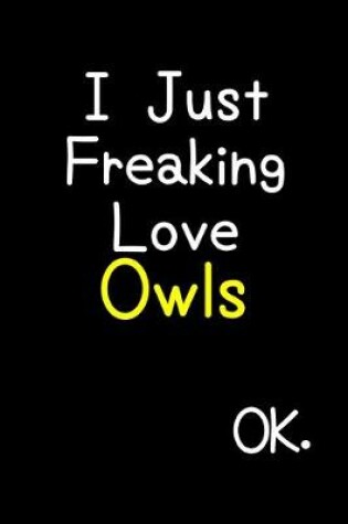 Cover of I Just Freaking Love Owls Ok.