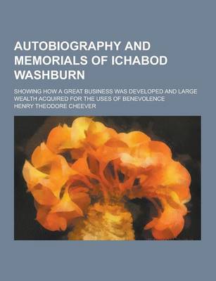 Book cover for Autobiography and Memorials of Ichabod Washburn; Showing How a Great Business Was Developed and Large Wealth Acquired for the Uses of Benevolence