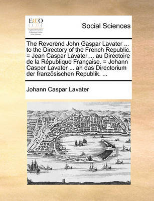 Book cover for The Reverend John Gaspar Lavater ... to the Directory of the French Republic. = Jean Caspar Lavater ... Au Directoire de La Republique Francaise. = Johann Casper Lavater ... an Das Directorium Der Franzosischen Republik. ...