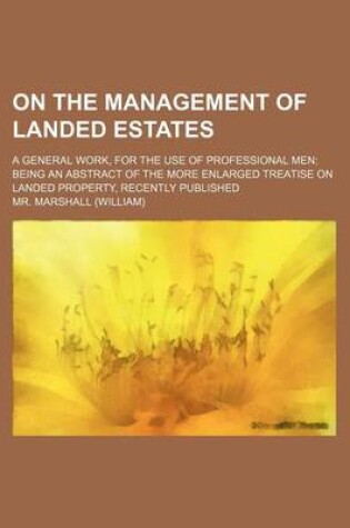 Cover of On the Management of Landed Estates; A General Work, for the Use of Professional Men Being an Abstract of the More Enlarged Treatise on Landed Propert