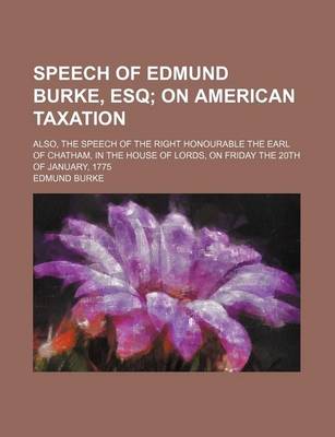 Book cover for Speech of Edmund Burke, Esq; On American Taxation. Also, the Speech of the Right Honourable the Earl of Chatham, in the House of Lords, on Friday the 20th of January, 1775