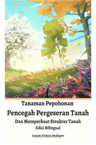 Cover of Tanaman Pepohonan Pencegah Pergeseran Tanah Dan Memperkuat Struktur Tanah Edisi Bilingual