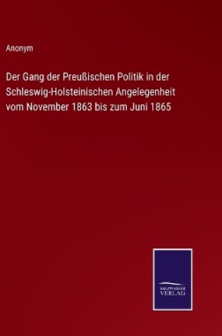 Cover of Der Gang der Preußischen Politik in der Schleswig-Holsteinischen Angelegenheit vom November 1863 bis zum Juni 1865