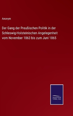 Book cover for Der Gang der Preußischen Politik in der Schleswig-Holsteinischen Angelegenheit vom November 1863 bis zum Juni 1865