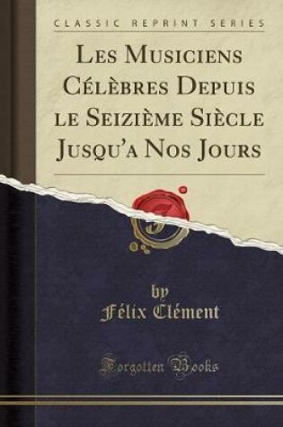 Cover of Les Musiciens Celebres Depuis Le Seizieme Siecle Jusqu'a Nos Jours (Classic Reprint)